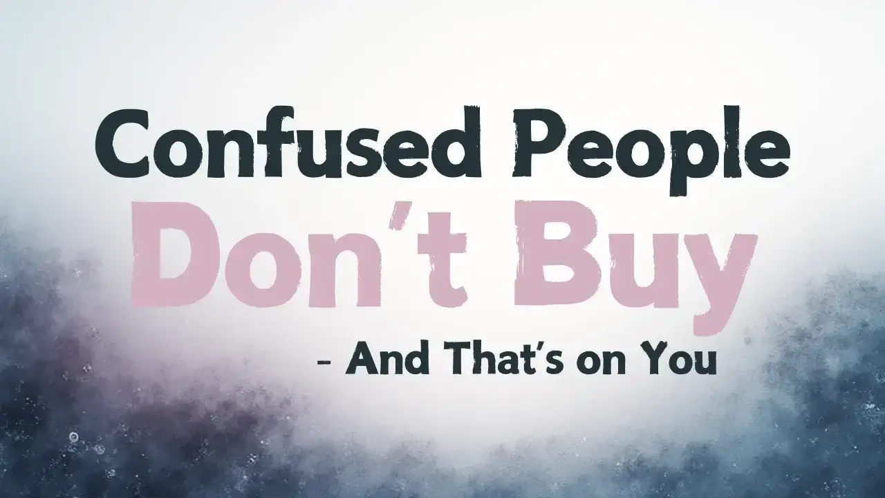 Confused People Don’t Buy — And That’s on You
